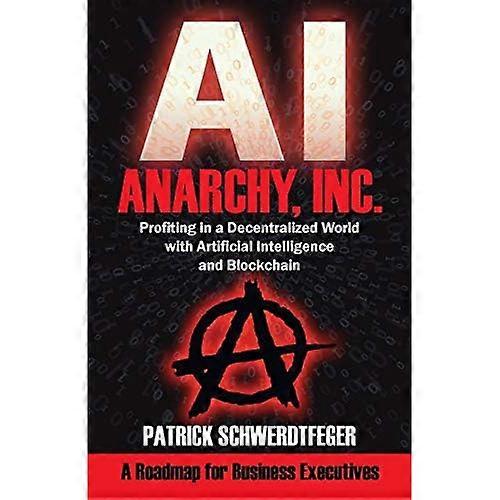 Anarchy, Inc.: Profiting in a Decentralized World with Artificial Intelligence and Blockchain