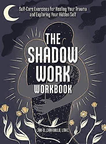 The Shadow Work Workbook: Self Care Exercises for Healing Your Trauma and Exploring Your Hidden Self