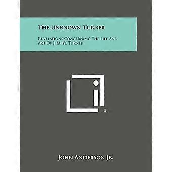 Unknown Turner : Enthüllungen über das Leben und die Kunst von J. M. W. Turner