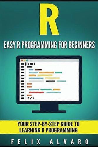 R: Easy R Programming for Beginners, Your Step-By-Step Guide To Learning R Progr