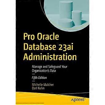 Pro Oracle Database 23ai Administration Manage And Safeguard Your Organization's - Michelle Malcher - Paperback - en Book