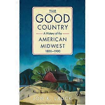 The Good Country A History Of The American Midwest 1800-1900 - Jon K. Lauck - Paperback - English Book - History