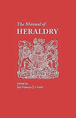 The Manual of Heraldry a Concise Description of the Several Terms Used and Containg a Dictionary of Every Designation in the Science