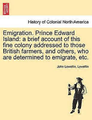 Emigration Prince Edward Island a brief account of this fine colony addressed to those British farmers and others who are determined to emigrate etc