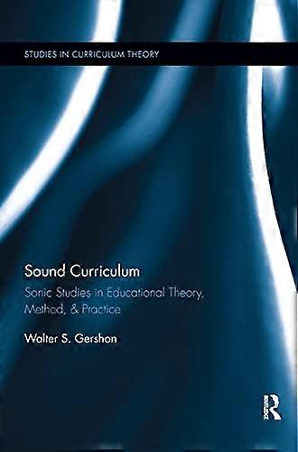 Sound Curriculum: Sonic Studies in Educational Theory Method & Practice