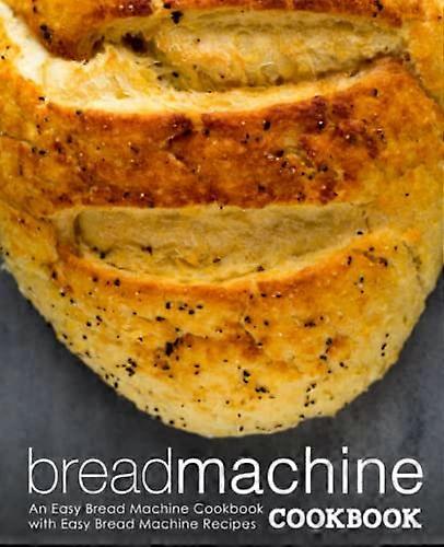 Bread Machine Cookbook: an Easy Bread Machine Cookbook with Easy Bread Machine Recipes