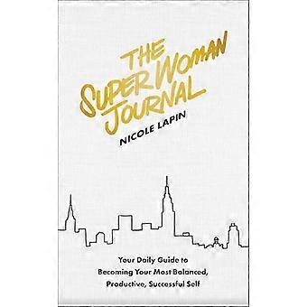 The Super Woman Journal Your Daily Guide to Becoming Your Most Balanced Productive Successful Self