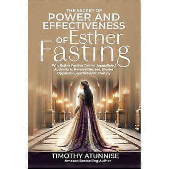 The Secret of Power & Effectiveness of Esther Fasting Why Esther Fasting Carries Unparalleled Authority to Reverse Decrees, Shatter Opposition, and Es