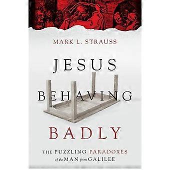 Jesus Behaving Badly The Puzzling Paradoxes Of The Man From Galilee - Mark L. Strauss - Paperback - en Book