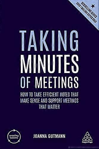 Taking Minutes of Meetings: How to Take Efficient Notes that Make Sense and Support Meetings that Matter