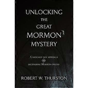 Unlocking The Great Mormon Mystery A Radically New Approach To Deciphering Mormo - Robert Thurston - Paperback - en Book