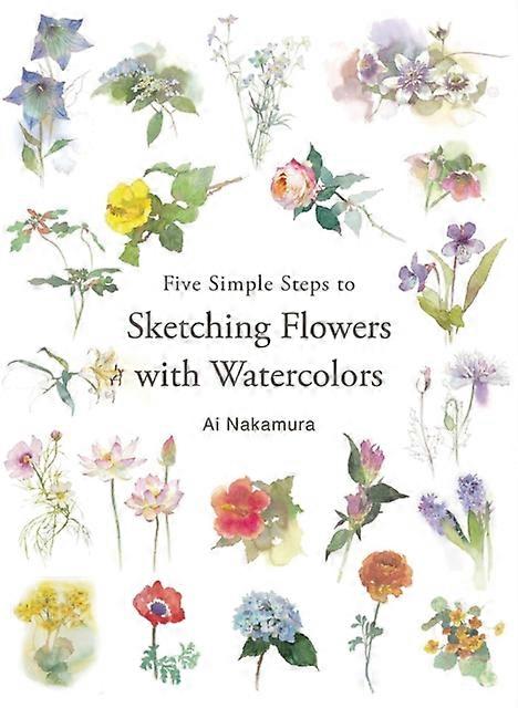 Five Simple Steps To Sketching Flowers With Watercolors by Ai Nakamura Paperback