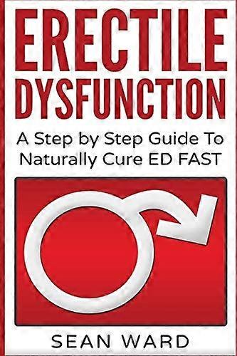 Erectile Dysfunction: A Step by Step Guide to Naturally Cure Ed Fast: Erectile Dysfunction, Sexual Dysfunction, Erectile Dysfunction ... Diet, Impoten