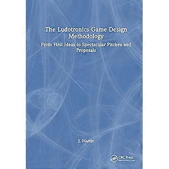 The Ludotronics Game Design Methodology From First Ideas to Spectacular Pitches and Proposals