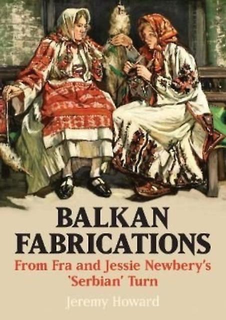 Balkan Fabrications From Fra And Jessie Newberys Serbian Turn by Jeremy Howard Paperback
