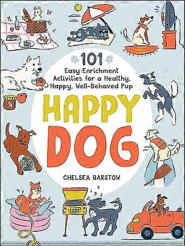 Happy Dog: 101 Easy Enrichment Activities for a Healthy Happy Well Behaved Pup