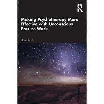 Making Psychotherapy More Effective With Unconscious Process Work - Dan Short