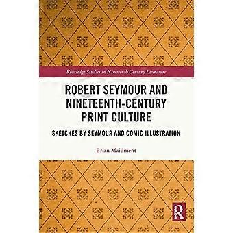 Robert Seymour und die Druckkultur des neunzehnten Jahrhunderts: Skizzen von Seymour und Comic-Illustration (Routledge Studies in Nineteenth Century Literature)