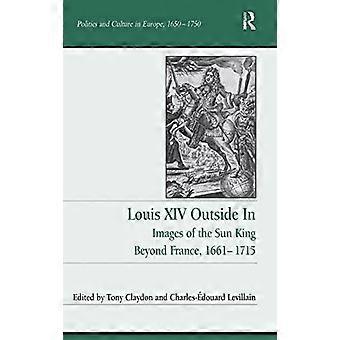 Louis XIV Outside In Images of the Sun King Beyond France 1661 1715