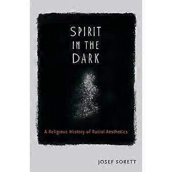 Spirit In The Dark A Religious History Of Racial Aesthetics - Josef Sorett