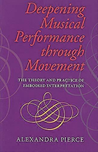 Deepening Musical Performance through Movement: The Theory and Practice of Embodied Interpretation