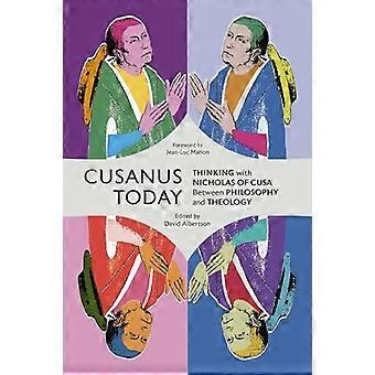 Cusanus Today: Thinking with Nicholas of Cusa Between Philosophy and Theology