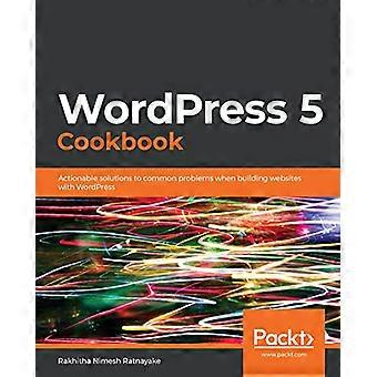 Livre de recettes WordPress 5 : - Solutions exploitables à - problèmes courants lors de - création de sites Web avec - WordPress