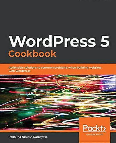 WordPress 5 Cookbook:  - Actionable solutions to  - common problems when  - building websites with  - WordPress
