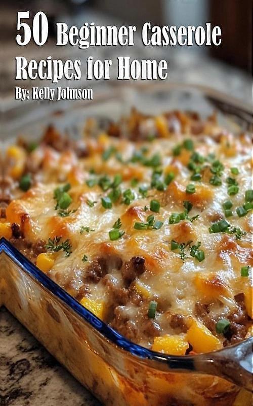 50 Beginner Casserole Creation Recipes For Home