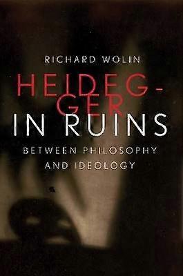 Heidegger in Ruins - Between Philosophy and Ideology