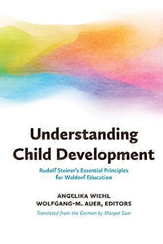Understanding Child Development: Steiners Essential Principles for Waldorf Education