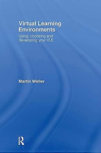 Virtual Learning Environments: Using Choosing and Developing your VLE