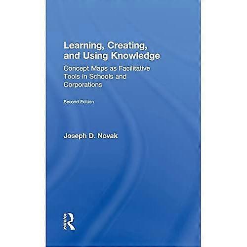 Learning, Creating, and Using Knowledge: Concept Maps as Facilitative Tools in Schools and Corporations