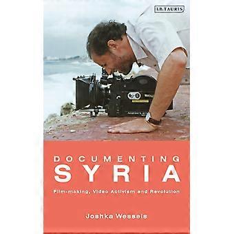 Documenting Syria Film-making Video Activism And Revolution
