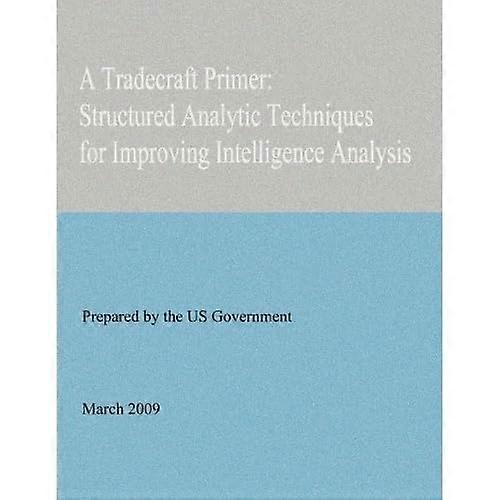 A Tradecraft Primer: Structured Analytic Techniques for Improving Intelligence Analysis