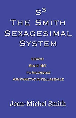 S3 The Smith Sexagesimal System: Using Base-60 to Increase Arithmetic Intelligence