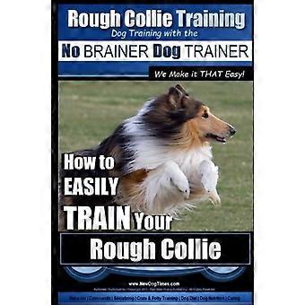 Rough Collie Training - Hundetraining mit dem No Brainer Hundetrainer So einfach machen wir es!: So trainieren Sie Ihren Rough Collie ganz einfach