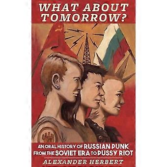 Hoe zit het morgen?: Een mondelinge geschiedenis van de Russische punk uit de Sovjet-tijdperk naar Pu ** y Riot