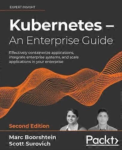 Kubernetes  -  An Enterprise  - Guide  -  Second Edition:  - Effectively containerize  - applications, integrate  - enterprise systems, and  - scale a