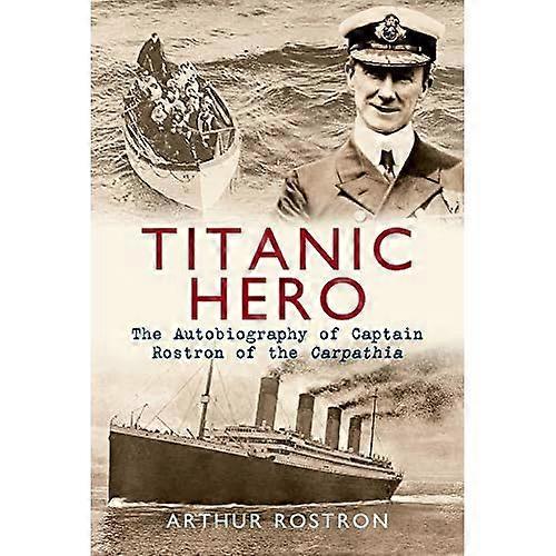 Titanic Hero: The Autobiography of Captain Rostron of the Carpathia