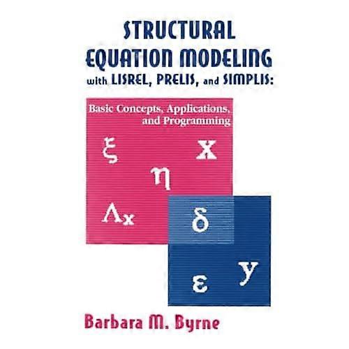 Structural Equation Modeling With Lisrel, Prelis, and Simplis: Basic Concepts, Applications, and Programming (Multivariate Applications Series)