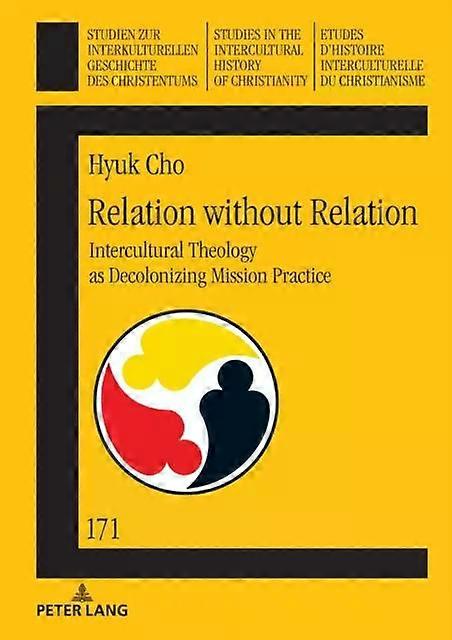 Relation Without Relation Intercultural Theology As Decolonizing Mission Practic - Hyuk Cho