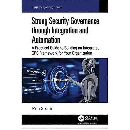 Strong Security Governance Through Integration and Automation : A Practical Guide to Building an Integrated GRC Framework for Your Organization