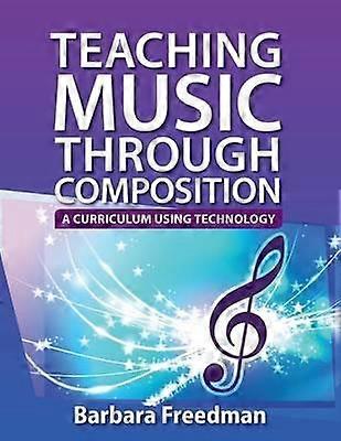 Teaching Music Through Composition A Curriculum Using Technology - Barbara Freedman