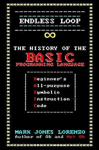 Endless Loop: The History  - of the BASIC Programming  - Language (Beginner's  - All - purpose Symbolic  - Instruction Code)