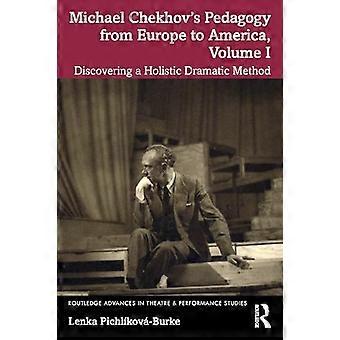 Michael Chekhovs Pedagogy from Europe to America Volume I Discovering a Holistic Dramatic Method