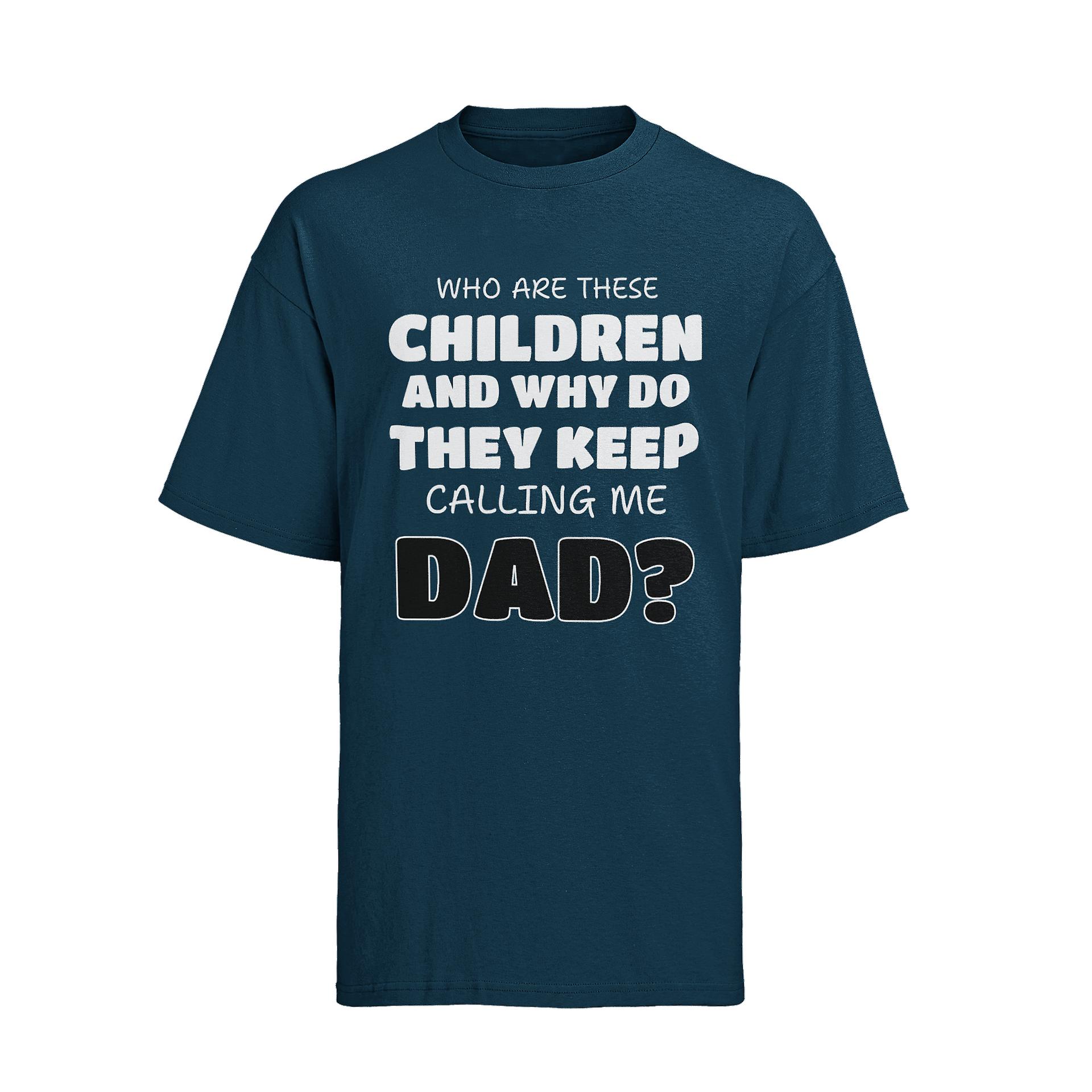 Funny Slogan T Shirt Who Are These Children And Why Do They Keep Calling Me Dad