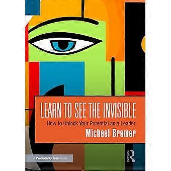 Impara a vedere l'invisibile: come sbloccare il tuo potenziale come leader