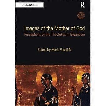 Bilder der Gottesmutter: Wahrnehmungen der Theotokos in Byzanz