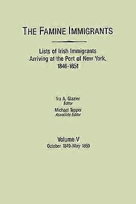 The Famine Immigrants Lists of Irish Immigrants Arriving at the Port of New York 18461851 Volume V October 1849May 1850